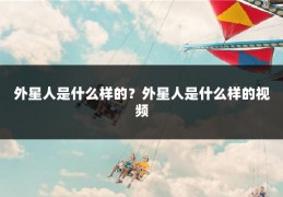 外星人是什么样的？外星人是什么样的视频