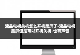 液晶电视关机怎么开机黑屏了-液晶电视黑屏但是可以开机关机-也有声音