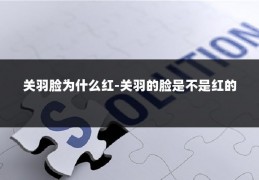 关羽脸为什么红-关羽的脸是不是红的