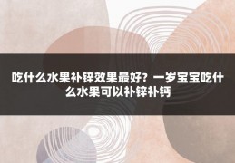 吃什么水果补锌效果最好？一岁宝宝吃什么水果可以补锌补钙