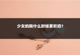 少女的胸什么时候累积奶？