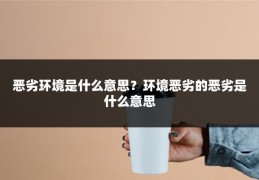 恶劣环境是什么意思？环境恶劣的恶劣是什么意思