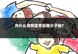 为什么清朝皇帝后期少子嗣？