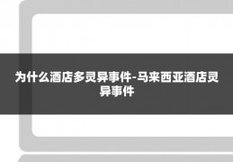 为什么酒店多灵异事件-马来西亚酒店灵异事件