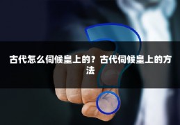 古代怎么伺候皇上的？古代伺候皇上的方法