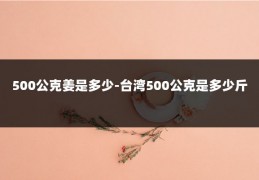 500公克姜是多少-台湾500公克是多少斤