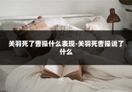 关羽死了曹操什么表现-关羽死曹操说了什么