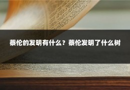 蔡伦的发明有什么？蔡伦发明了什么树