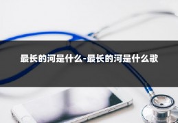 最长的河是什么-最长的河是什么歌