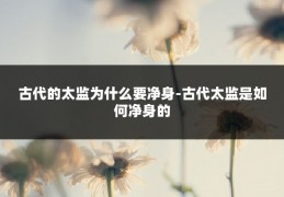 古代的太监为什么要净身-古代太监是如何净身的