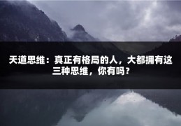 天道思维：真正有格局的人，大都拥有这三种思维，你有吗？