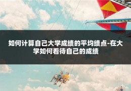 如何计算自己大学成绩的平均绩点-在大学如何看待自己的成绩