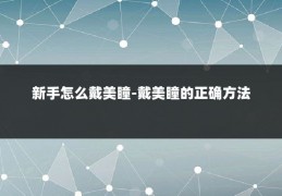 新手怎么戴美瞳-戴美瞳的正确方法