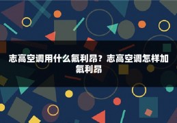 志高空调用什么氟利昂？志高空调怎样加氟利昂