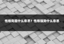 性格完固什么意思？性格强势什么意思