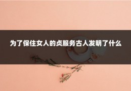 为了保住女人的贞服务古人发明了什么