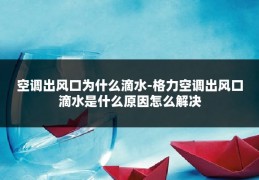 空调出风口为什么滴水-格力空调出风口滴水是什么原因怎么解决