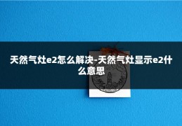 天然气灶e2怎么解决-天然气灶显示e2什么意思