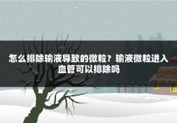 怎么排除输液导致的微粒？输液微粒进入血管可以排除吗