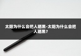 太阳为什么会把人晒黑-太阳为什么会把人晒黑？