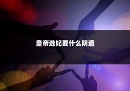 皇帝选妃要什么阴道