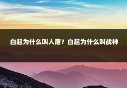 白起为什么叫人屠？白起为什么叫战神