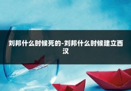 刘邦什么时候死的-刘邦什么时候建立西汉