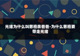 光绪为什么叫慈禧亲爸爸-为什么慈禧要带走光绪