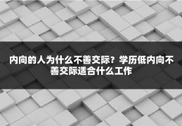 内向的人为什么不善交际？学历低内向不善交际适合什么工作