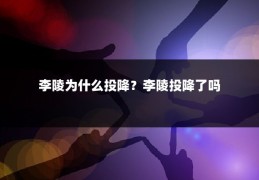 李陵为什么投降？李陵投降了吗