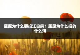 屈原为什么要投江自杀？屈原为什么投的什么河