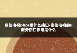 康佳电视pbpr是什么接口-康佳电视的u服务接口作用是什么