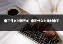 雍正什么时候死的-雍正什么时候封亲王