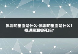 黑洞的里面是什么-黑洞的里面是什么？掉进黑洞会死吗？