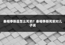 秦相李斯是怎么死的？秦相李斯死前对儿子说