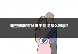 新空调调到16度不制冷怎么回事？