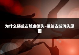 为什么楼兰古城会消失-楼兰古城消失原因