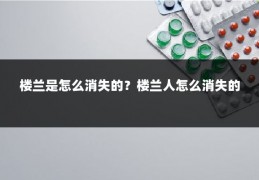 楼兰是怎么消失的？楼兰人怎么消失的