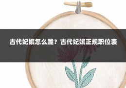 古代妃嫔怎么跪？古代妃嫔正规职位表