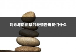 刘秀与阴丽华的爱情告诉我们什么