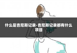 什么是吉尼斯记录-吉尼斯记录都有什么项目