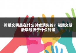 希腊文明是在什么时候消失的？希腊文明最早起源于什么时候