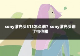 sony激光头313怎么调？sony激光头调了电位器