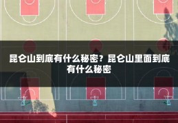 昆仑山到底有什么秘密？昆仑山里面到底有什么秘密