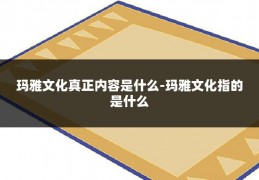 玛雅文化真正内容是什么-玛雅文化指的是什么