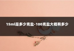 15ml是多少克盐-100克盐大概有多少