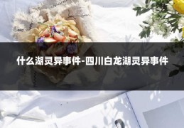 什么湖灵异事件-四川白龙湖灵异事件