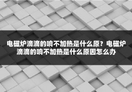 电磁炉滴滴的响不加热是什么原？电磁炉滴滴的响不加热是什么原因怎么办