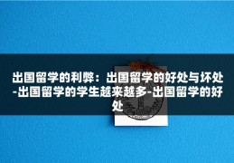 出国留学的利弊：出国留学的好处与坏处-出国留学的学生越来越多-出国留学的好处