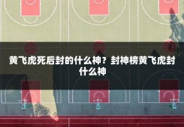 黄飞虎死后封的什么神？封神榜黄飞虎封什么神